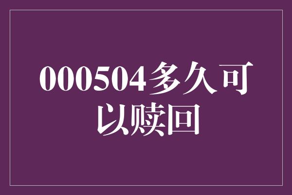 000504多久可以赎回