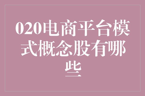 020电商平台模式概念股有哪些