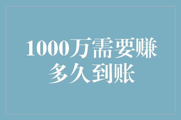 1000万需要赚多久到账