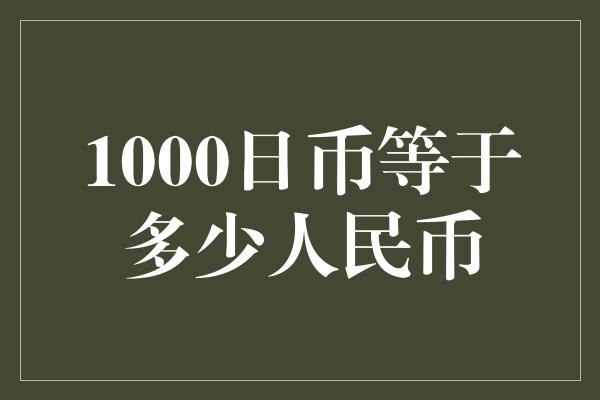 1000日币等于多少人民币