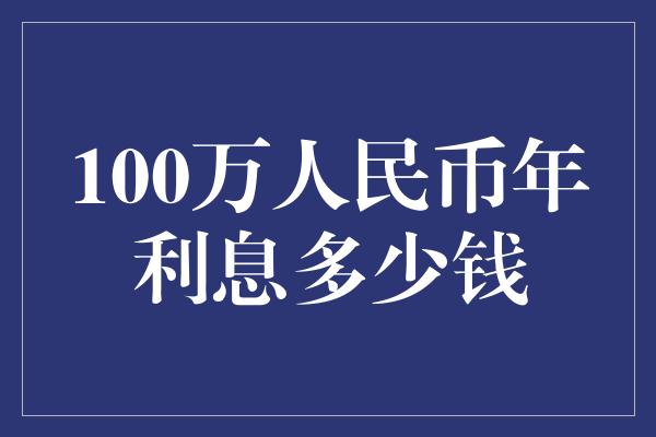 100万人民币年利息多少钱