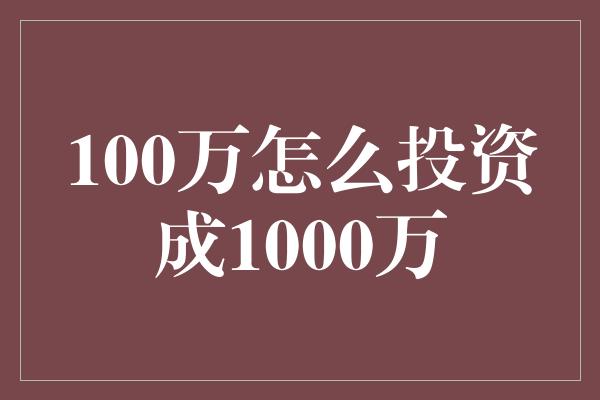 100万怎么投资成1000万