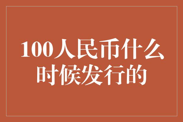 100人民币什么时候发行的