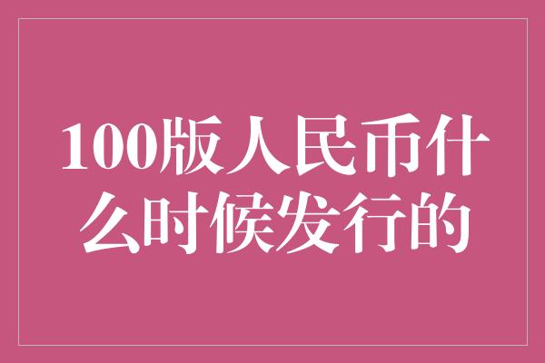 100版人民币什么时候发行的