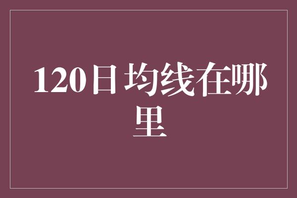 120日均线在哪里