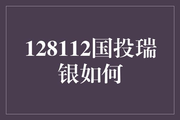 128112国投瑞银如何