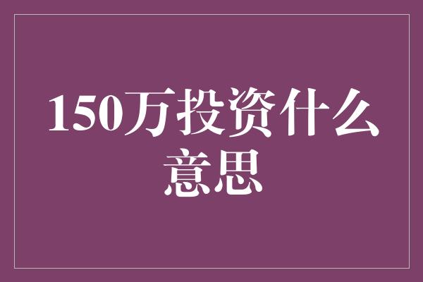 150万投资什么意思