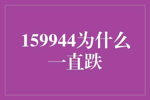 159944为什么一直跌