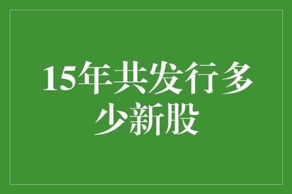 15年共发行多少新股