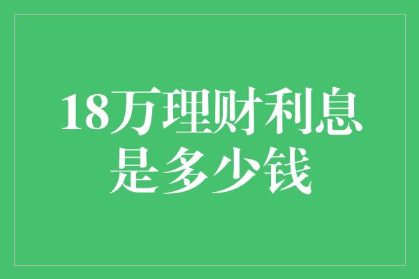 18万理财利息是多少钱