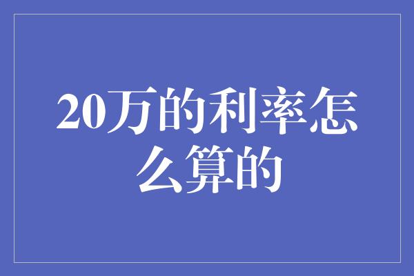 20万的利率怎么算的