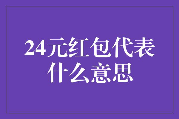 24元红包代表什么意思