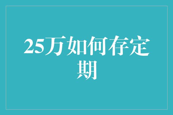 25万如何存定期