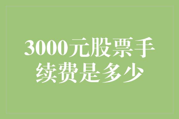 3000元股票手续费是多少