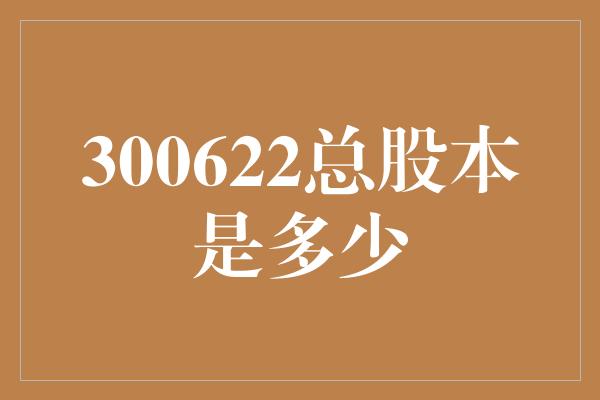 300622总股本是多少