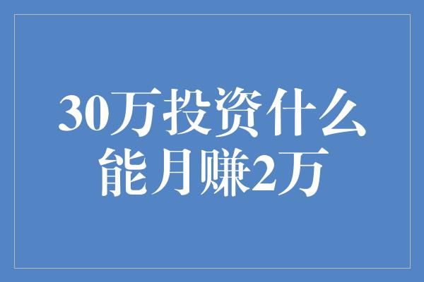 30万投资什么能月赚2万