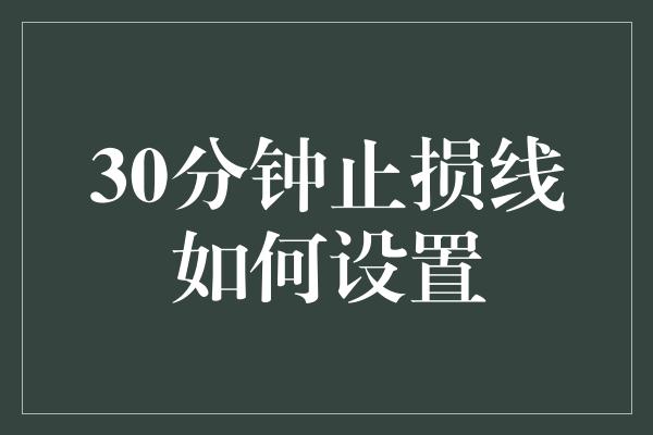 30分钟止损线如何设置