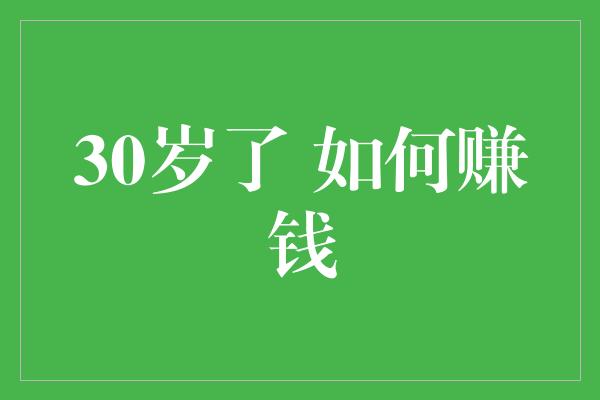 30岁了 如何赚钱