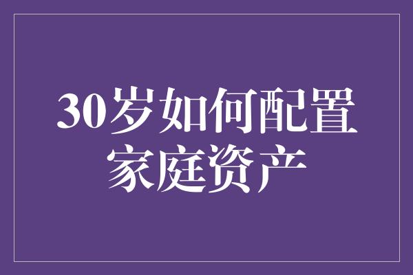 30岁如何配置家庭资产