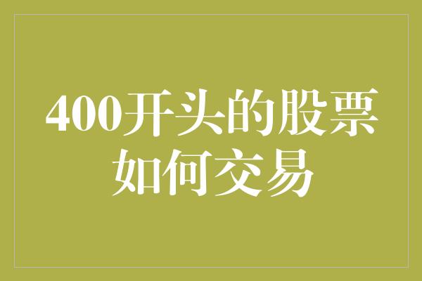 400开头的股票如何交易