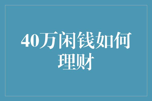 40万闲钱如何理财