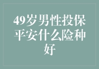 49岁男性投保平安什么险种好？选对了才能安心！