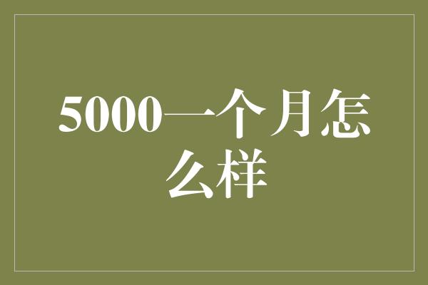 5000一个月怎么样