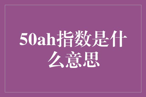 50ah指数是什么意思