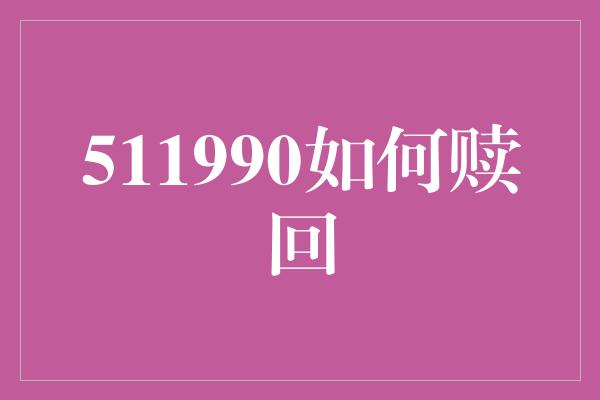 511990如何赎回