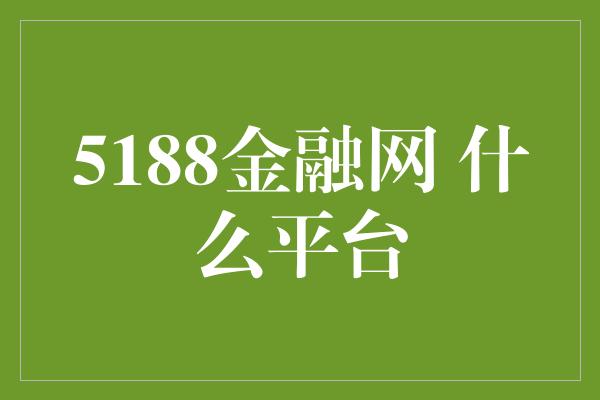 5188金融网 什么平台