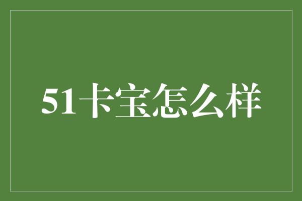 51卡宝怎么样