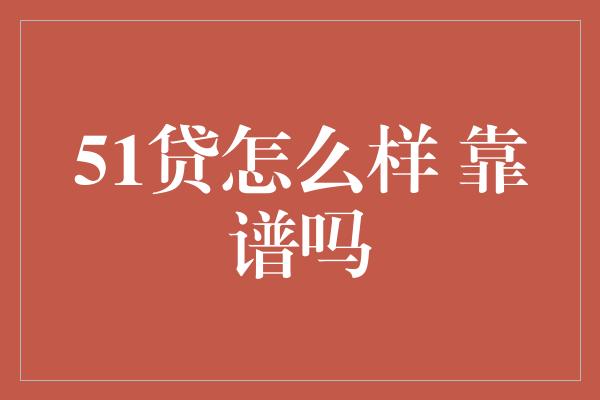 51贷怎么样 靠谱吗