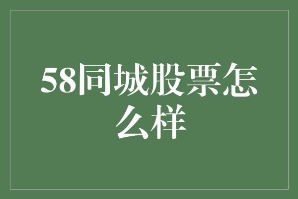 58同城股票怎么样