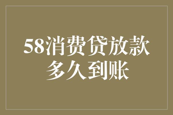 58消费贷放款多久到账