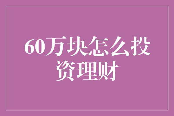 60万块怎么投资理财