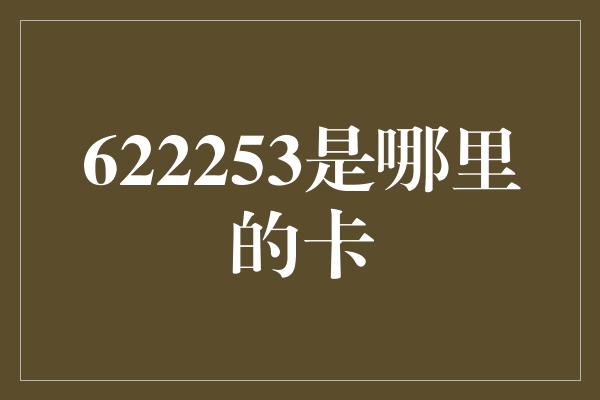 622253是哪里的卡