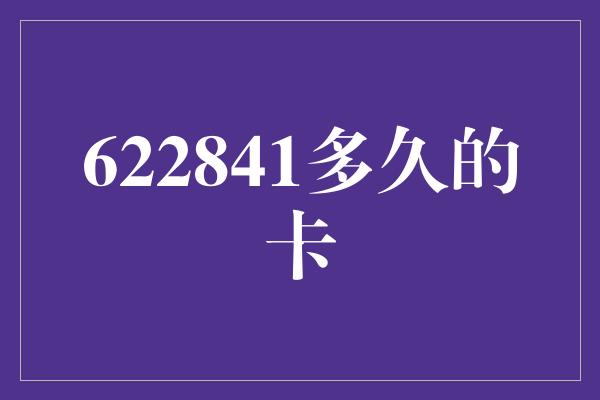 622841多久的卡