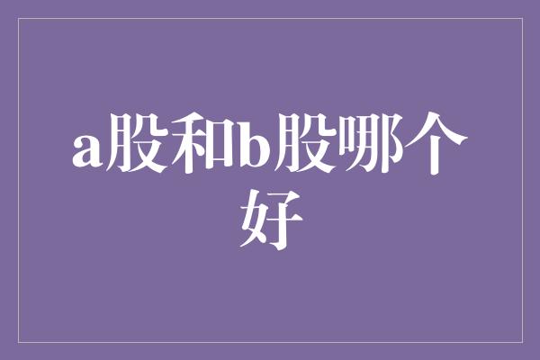 a股和b股哪个好