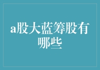 解读A股市场中的大蓝筹股：品质与价值的象征