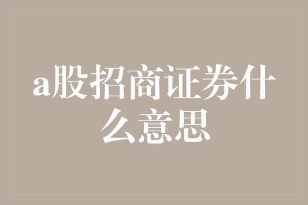 a股招商证券什么意思