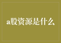 a股资源是什么？——揭秘股市投资新热点！