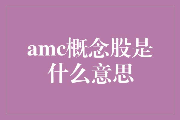 amc概念股是什么意思