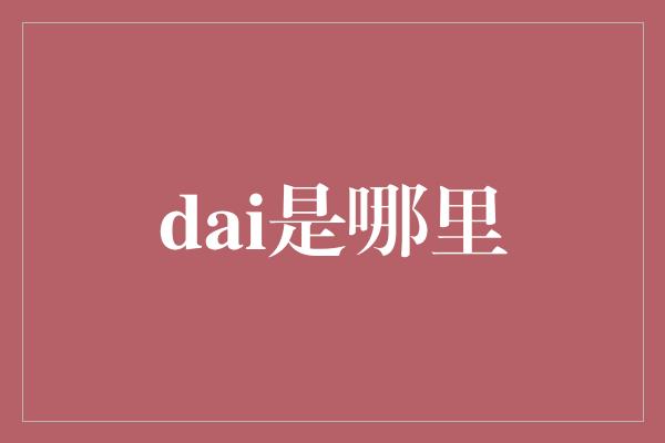 dai是哪里