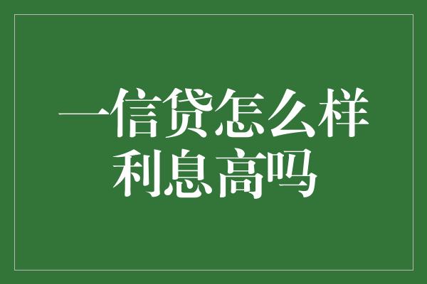 一信贷怎么样利息高吗