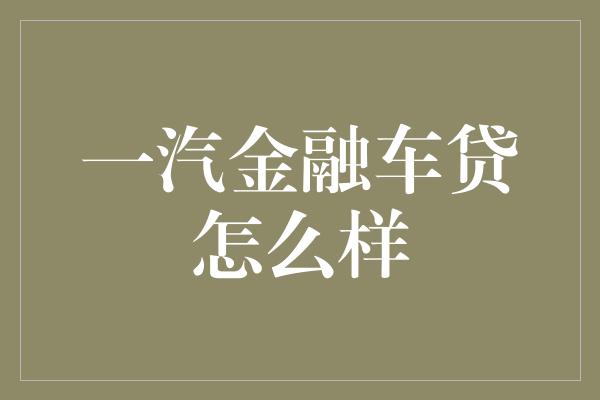 一汽金融车贷怎么样