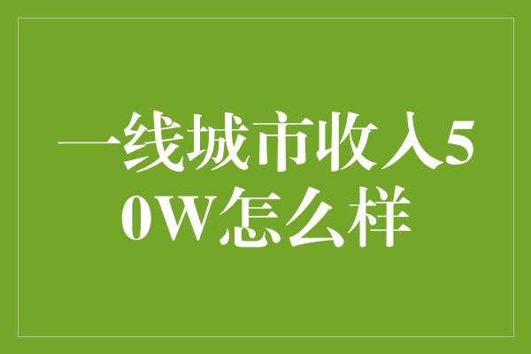 一线城市收入50W怎么样