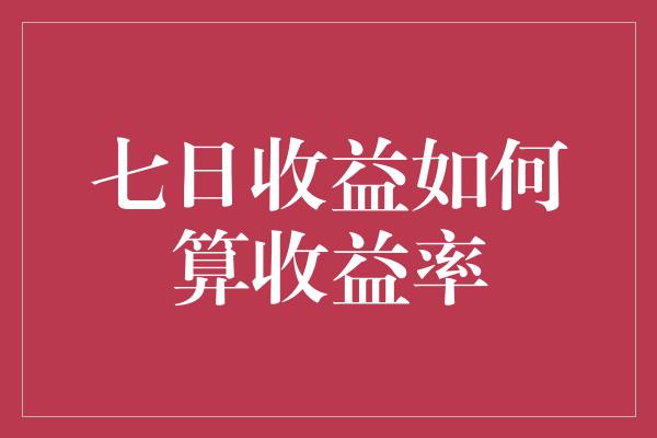 七日收益如何算收益率