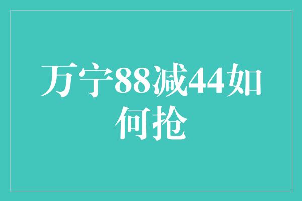 万宁88减44如何抢