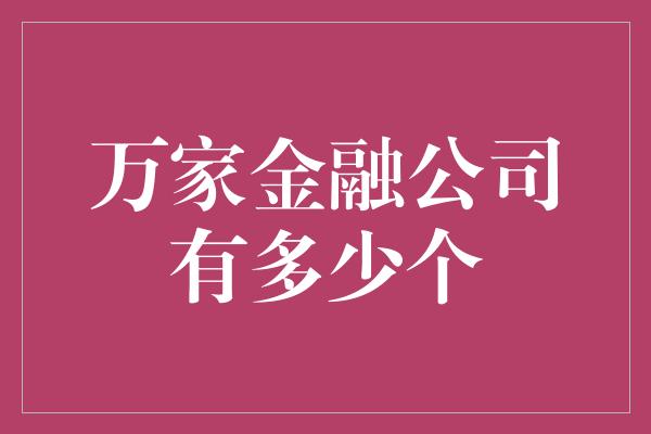 万家金融公司有多少个