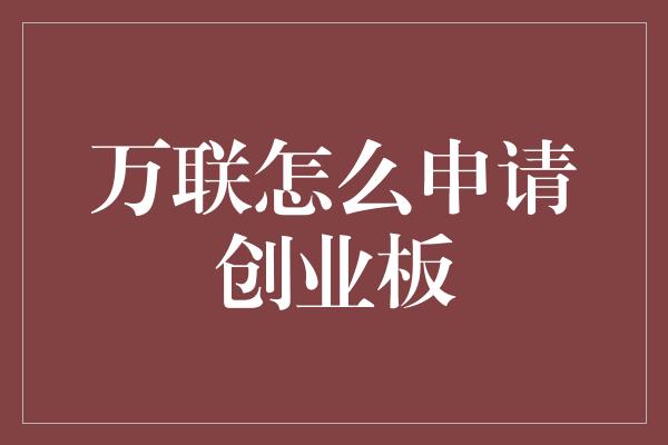 万联怎么申请创业板